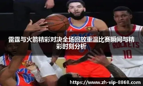 雷霆与火箭精彩对决全场回放重温比赛瞬间与精彩时刻分析