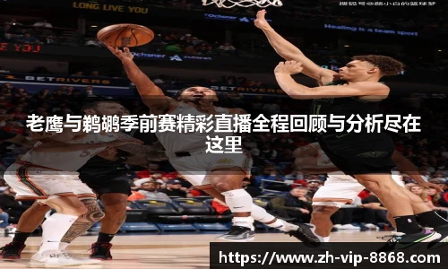 老鹰与鹈鹕季前赛精彩直播全程回顾与分析尽在这里