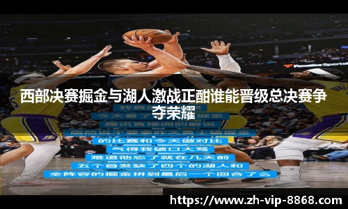 西部决赛掘金与湖人激战正酣谁能晋级总决赛争夺荣耀