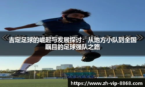 吉定足球的崛起与发展探讨：从地方小队到全国瞩目的足球强队之路